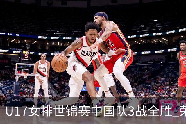 U17女排世锦赛中国队3战全胜 荣膺小组第一进16强
